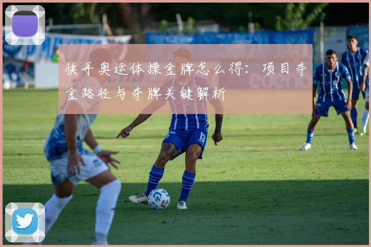 快手奥运体操金牌怎么得：项目夺金路径与夺牌关键解析