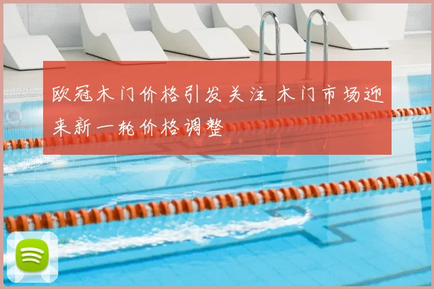 欧冠木门价格引发关注 木门市场迎来新一轮价格调整