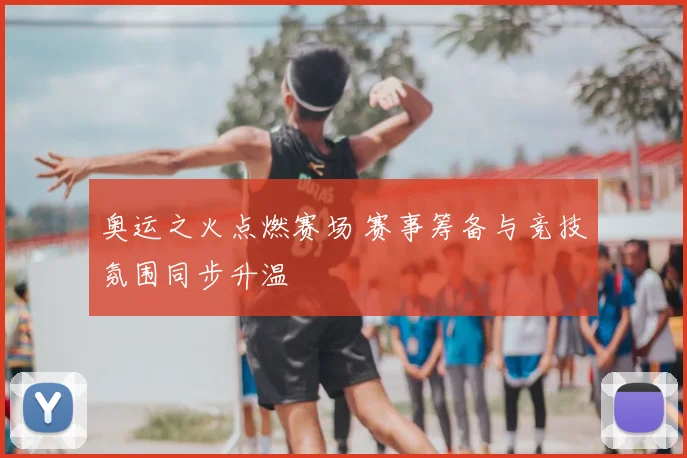 奥运之火点燃赛场 赛事筹备与竞技氛围同步升温