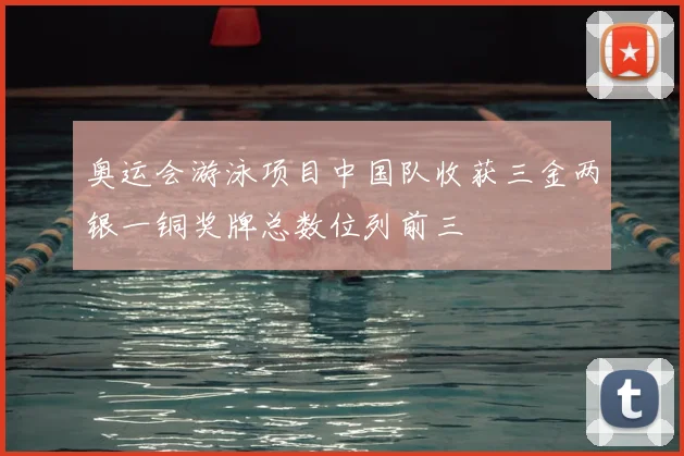 奥运会游泳项目中国队收获三金两银一铜奖牌总数位列前三