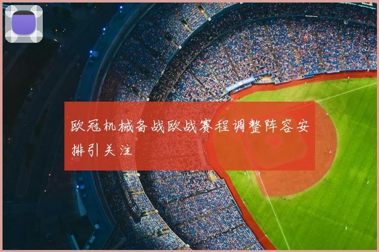 欧冠机械备战欧战赛程调整阵容安排引关注