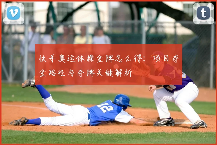 快手奥运体操金牌怎么得:项目夺金路径与夺牌关键解析