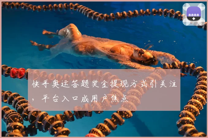 快手奥运答题奖金提现方式引关注，平台入口成用户焦点
